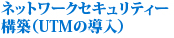 ネットワークセキュリティー構築（UTMの導入）