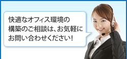 快適なオフィス環境の構築のご相談は、お気軽にお問い合わせください!