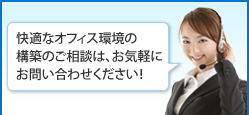 快適なオフィス環境の構築のご相談は、お気軽にお問い合わせください！